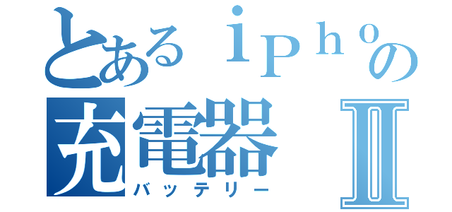 とあるｉＰｈｏｎｅの充電器Ⅱ（バッテリー）