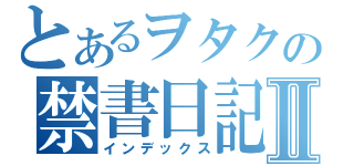 とあるヲタクの禁書日記Ⅱ（インデックス）