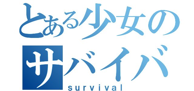 とある少女のサバイバル（ｓｕｒｖｉｖａｌ）