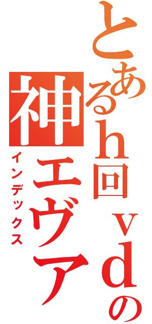 とあるｈ回ｖｄｖさぅいがｓヴいぅさｇヴあいｓの神エヴァ（インデックス）