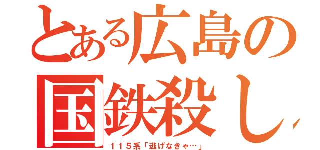 とある広島の国鉄殺し（１１５系「逃げなきゃ…」）