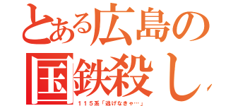 とある広島の国鉄殺し（１１５系「逃げなきゃ…」）