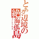 とある辺境の絶海孤島（コンビニゼロ）