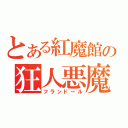 とある紅魔館の狂人悪魔（フランドール）