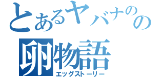 とあるヤバナのの卵物語（エッグストーリー）