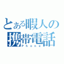 とある暇人の携帯電話（Ｐｈｏｎｅ）