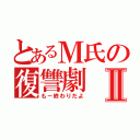 とあるＭ氏の復讐劇Ⅱ（もー終わりだよ）