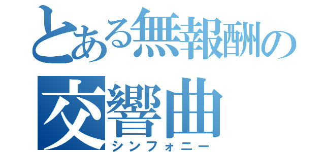 とある無報酬の交響曲（シンフォニー）