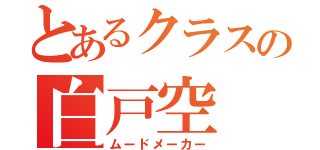 とあるクラスの白戸空（ムードメーカー）