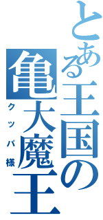 とある王国の亀大魔王（クッパ様）