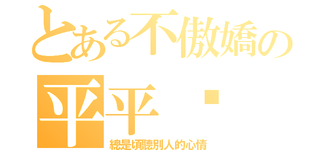 とある不傲嬌の平平酱（總是頃聽別人的心情）