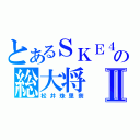 とあるＳＫＥ４８の総大将Ⅱ（松井珠里奈）