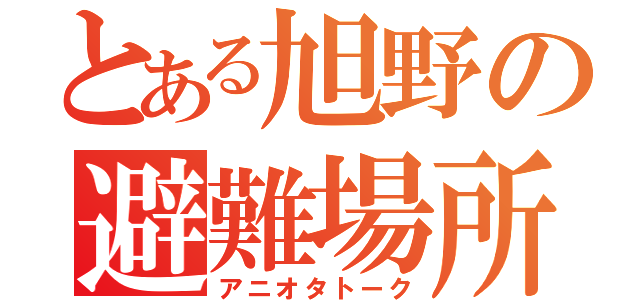 とある旭野の避難場所（アニオタトーク）