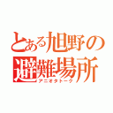 とある旭野の避難場所（アニオタトーク）