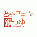 とあるココイチの鍋つゆ（カレー＆チーズ味）