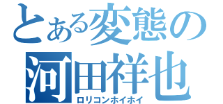 とある変態の河田祥也（ロリコンホイホイ）