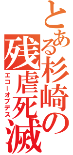 とある杉崎の残虐死滅（エコーオブデス）