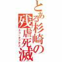 とある杉崎の残虐死滅（エコーオブデス）