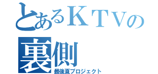 とあるＫＴＶの裏側（最後夏プロジェクト）