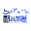 とあるアルアルの成長黒歴史（グルースカオスヒストリア）