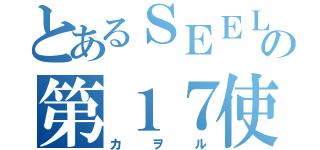 とあるＳＥＥＬＥの第１７使徒（カヲル）