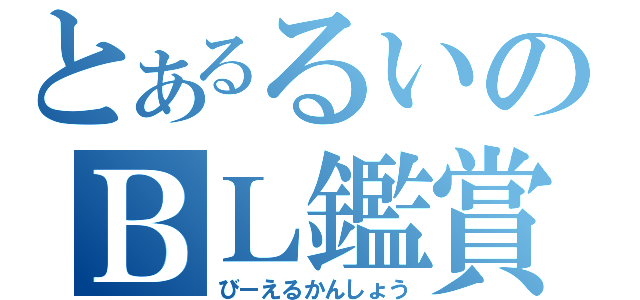 とあるるいのＢＬ鑑賞（びーえるかんしょう）