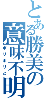 とある勝美の意味不明（ポリポリと）