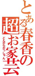 とある春香の超お家芸（どんがらがっしゃん）