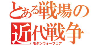 とある戦場の近代戦争（モダンウォーフェア）