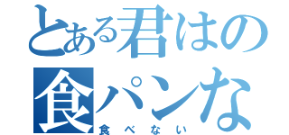 とある君はの食パンなんて（食べない）