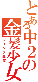 とある中２の金髪少女（ツインテ最高）