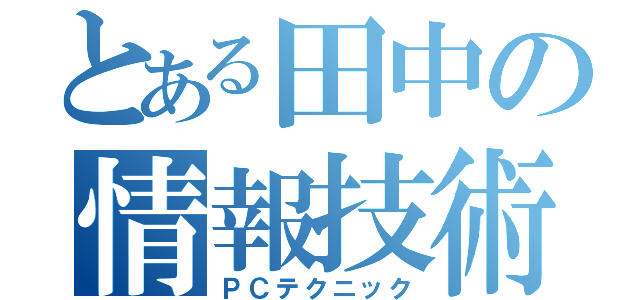 とある田中の情報技術（ＰＣテクニック）