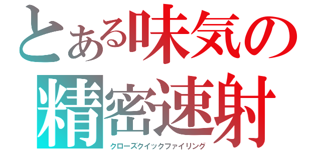 とある味気の精密速射（クローズクイックファイリング）