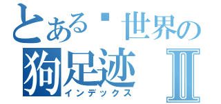 とある异世界の狗足迹Ⅱ（インデックス）