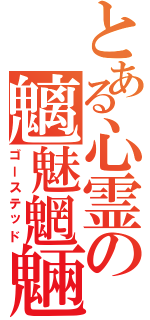 とある心霊の魑魅魍魎（ゴーステッド）