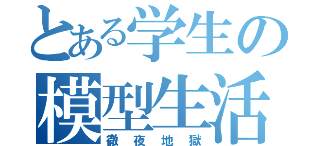 とある学生の模型生活（徹夜地獄）