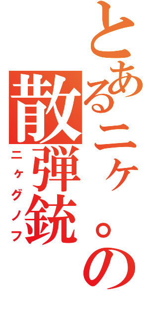 とあるニヶ。の散弾銃（ニヶグノフ）