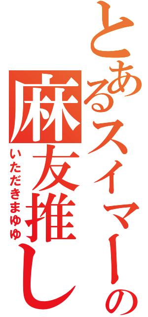 とあるスイマーの麻友推し（いただきまゆゆ）