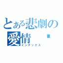 とある悲劇の愛情 漩渦（インデックス）