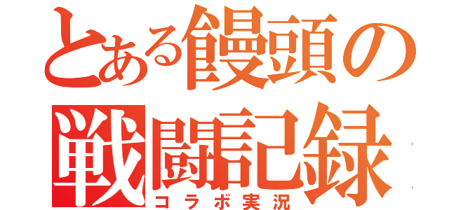 とある饅頭の戦闘記録（コラボ実況）