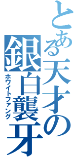 とある天才の銀白襲牙（ホワイトファング）