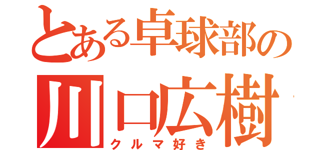 とある卓球部の川口広樹（クルマ好き）