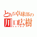 とある卓球部の川口広樹（クルマ好き）