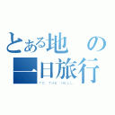 とある地獄の一日旅行（ＴＯ ＴＨＥ ＨＥＬＬ）