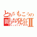 とあるもこうの叫声発狂Ⅱ（クソガンモ！）