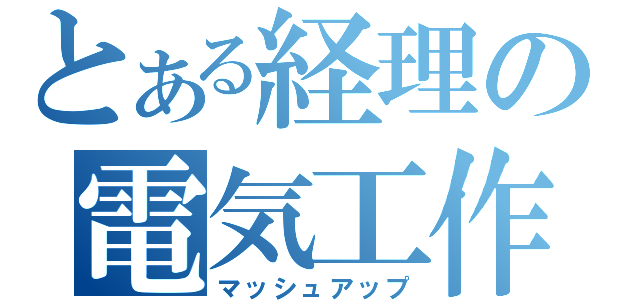 とある経理の電気工作（マッシュアップ）