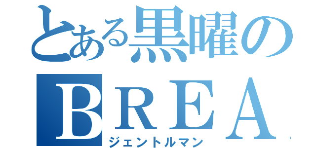 とある黒曜のＢＲＥＡＫ（ジェントルマン）