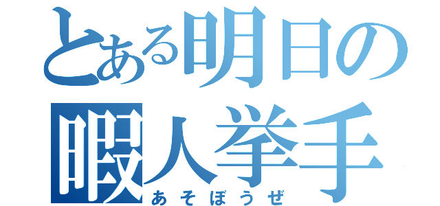 とある明日の暇人挙手（あそぼうぜ）