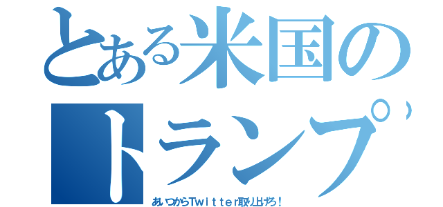 とある米国のトランプ砲（あいつからＴｗｉｔｔｅｒ取り上げろ！）