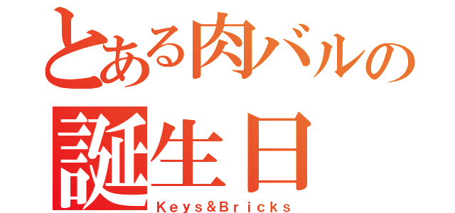 とある肉バルの誕生日（Ｋｅｙｓ＆Ｂｒｉｃｋｓ）